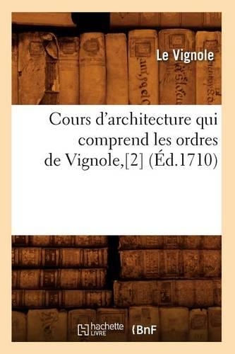 Cours d'Architecture Qui Comprend Les Ordres de Vignole, [2] (Éd.1710): (Arts)
