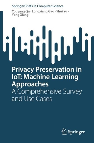 Privacy Preservation in IoT: Machine Learning Approaches: A Comprehensive Survey and Use Cases(SpringerBriefs in Computer Science)