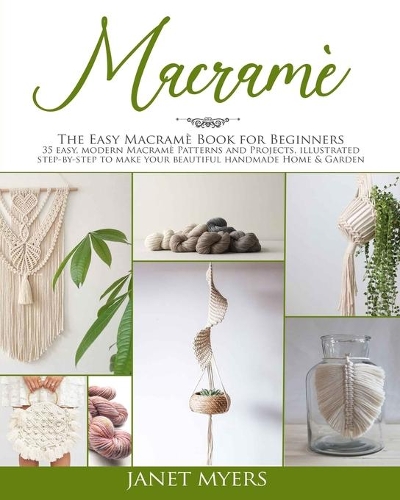 Macramè: The easy macramè book for beginners; 35 easy, modern, patterns and projects, illustrated step-by-step to make your beautiful handmade Home & Garden