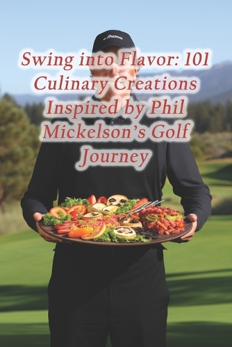 Swing into Flavor: 101 Culinary Creations Inspired by Phil Mickelson's Golf Journey