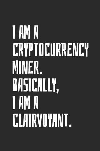 I Am A Cryptocurrency Miner. Basically, I Am A Clairvoyant