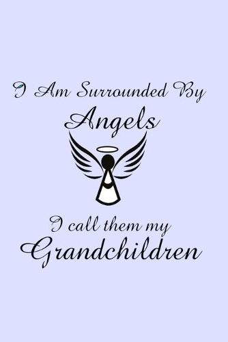 I Am Surrounded by Angels I Call Them My Grandchildren: A 100 page gratitude journal for grandparents to record the blessings in their lives.