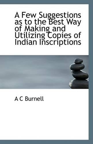 A Few Suggestions as to the Best Way of Making and Utilizing Copies of Indian Inscriptions: (English)