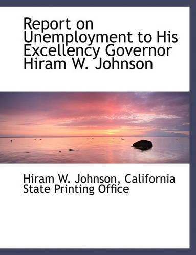 Report on Unemployment to His Excellency Governor Hiram W. Johnson