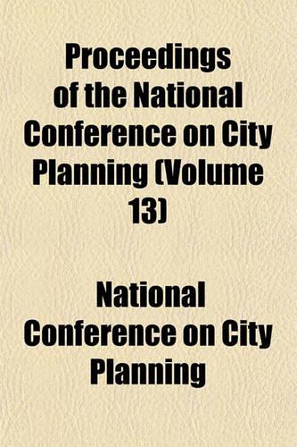 Proceedings of the National Conference on City Planning (Volume 13)