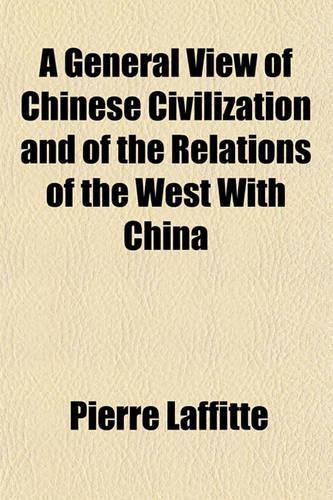 A General View of Chinese Civilization and of the Relations of the West with China: (English)