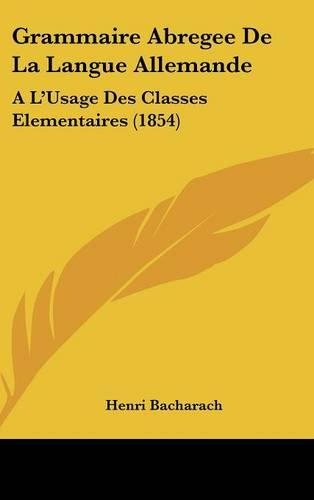 Grammaire Abregee de la Langue Allemande: A l'Usage Des Classes Elementaires (1854)(French)