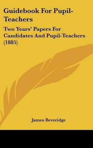 Guidebook for Pupil-Teachers: Two Years' Papers for Candidates and Pupil-Teachers (1885)(English)