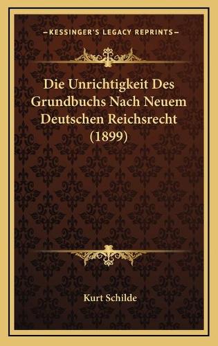 Die Unrichtigkeit Des Grundbuchs Nach Neuem Deutschen Reichsrecht (1899)