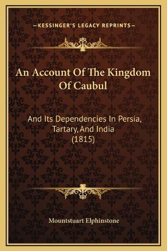 An Account Of The Kingdom Of Caubul: And Its Dependencies In Persia, Tartary, And India (1815)(English)