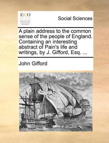 A Plain Address to the Common Sense of the People of England. Containing an Interesting Abstract of Pain's Life and Writings, by J. Gifford, Esq. ...