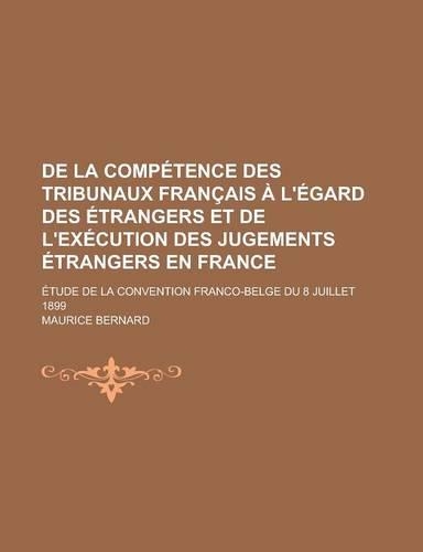 de La Competence Des Tribunaux Francais A L'Egard Des Etrangers Et de L'Execution Des Jugements Etrangers En France; Etude de La Convention Franco-Belge Du 8 Juillet 1899: (French)