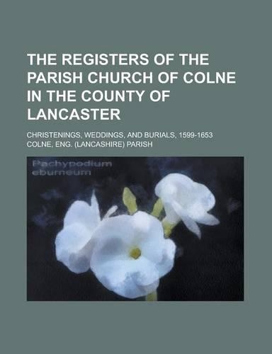 The Registers of the Parish Church of Colne in the County of Lancaster; Christenings, Weddings, and Burials, 1599-1653