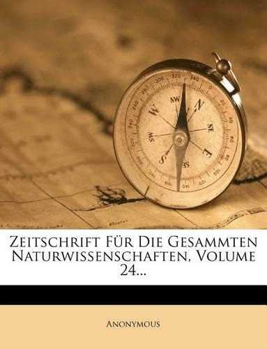 Zeitschrift Fur Die Gesammten Naturwissenschaften, Volume 24...