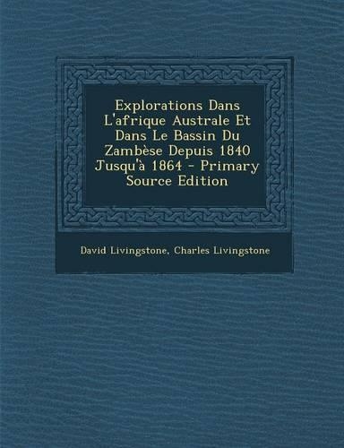 Explorations Dans L'Afrique Australe Et Dans Le Bassin Du Zambese Depuis 1840 Jusqu'a 1864 - Primary Source Edition
