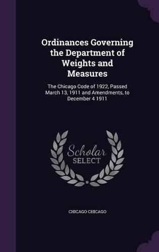 Ordinances Governing the Department of Weights and Measures: The Chicago Code of 1922, Passed March 13, 1911 and Amendments, to December 4 1911(English)