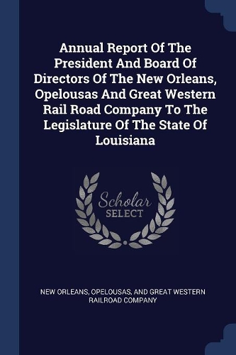 Annual Report Of The President And Board Of Directors Of The New Orleans, Opelousas And Great Western Rail Road Company To The Legislature Of The State Of Louisiana
