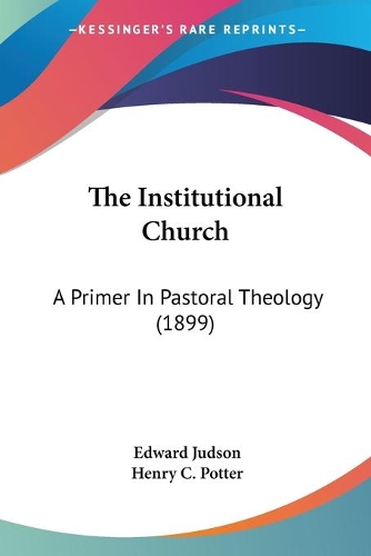 Institutional Church: A Primer In Pastoral Theology (1899)
