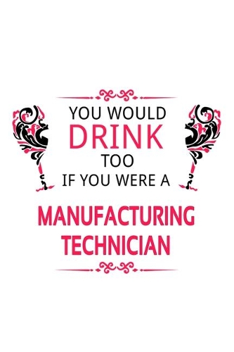 You Would Drink Too If You Were A Manufacturing Technician