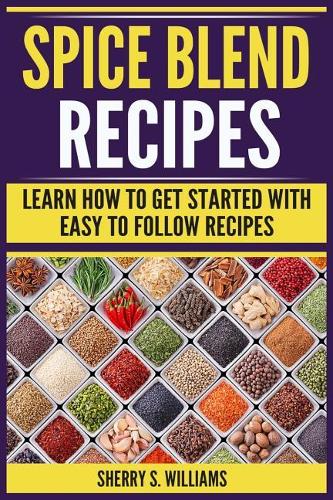 Spice Blend Recipes: Learn How to Get Started with Easy to Follow Recipes