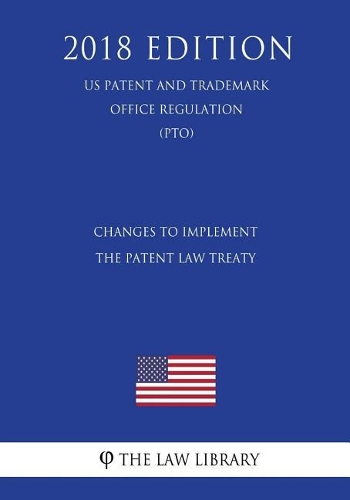 Changes to Implement the Patent Law Treaty (US Patent and Trademark Office Regulation) (PTO) (2018 Edition)