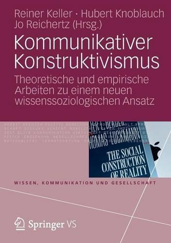 Kommunikativer Konstruktivismus: Theoretische Und Empirische Arbeiten Zu Einem Neuen Wissenssoziologischen Ansatz(Wissen, Kommunikation Und Gesellschaft)