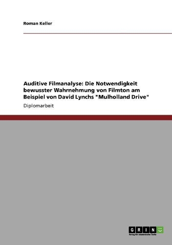 Auditive Filmanalyse: Die Notwendigkeit bewusster Wahrnehmung von Filmton am Beispiel von David Lynchs "Mulholland Drive"(German)