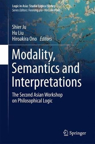Modality, Semantics and Interpretations: The Second Asian Workshop on Philosophical Logic(Logic in Asia: Studia Logica Library)