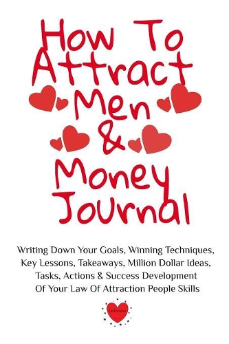 How To Attract Men & Money Journal: Write Down Your Goals, Winning Techniques, Key Lessons, Takeaways, Million Dollar Ideas, Tasks, Actions & Success Development Of Your Law Of Attract