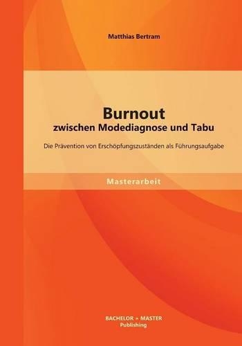 Burnout zwischen Modediagnose und Tabu: Die Prävention von Erschöpfungszuständen als Führungsaufgabe(German)