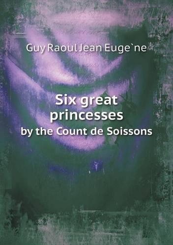 Six Great Princesses by the Count de Soissons: (English)
