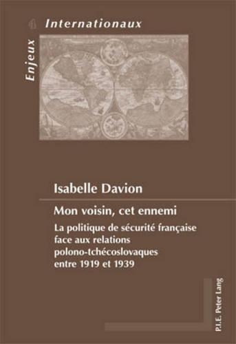 Mon Voisin, Cet Ennemi: La Politique De Saecuritae Franethcaise Face Aux Relations Polono-Tchaecoslovaques Entre 1919 Et 1939