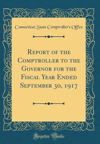 Report of the Comptroller to the Governor for the Fiscal Year Ended September 30, 1917 (Classic Reprint)