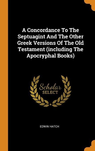 A Concordance to the Septuagint and the Other Greek Versions of the Old Testament (Including the Apocryphal Books)