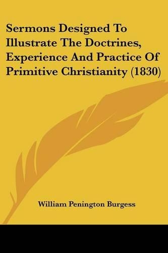 Sermons Designed To Illustrate The Doctrines, Experience And Practice Of Primitive Christianity (1830): (English)