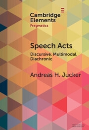 Speech Acts: Discursive, Multimodal, Diachronic(Elements in Pragmatics)