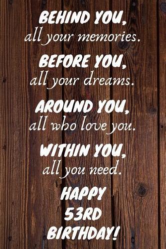 Behind You All Your Memories Before You All Your Dreams Happy 53rd Birthday