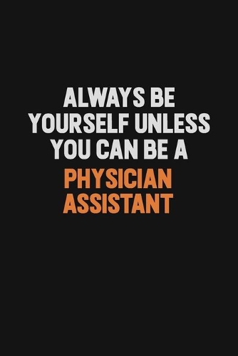 Always Be Yourself Unless You Can Be A Physician Assistant