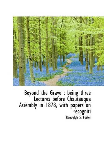 Beyond the Grave: Being Three Lectures Before Chautauqua Assembly in 1878, with Papers on Recogniti(English)