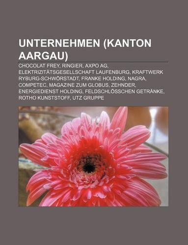 Unternehmen (Kanton Aargau): Chocolat Frey, Ringier, Axpo AG, Elektrizitatsgesellschaft Laufenburg, Kraftwerk Ryburg-Schworstadt(German)
