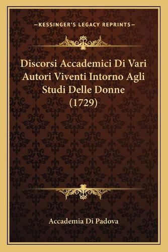 Discorsi Accademici Di Vari Autori Viventi Intorno Agli Studi Delle Donne (1729)