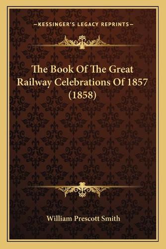 The Book Of The Great Railway Celebrations Of 1857 (1858): (English)