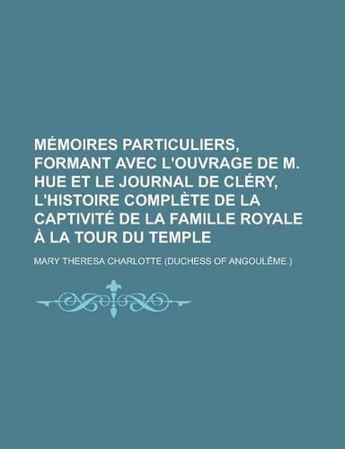 Memoires Particuliers, Formant Avec L'Ouvrage de M. Hue Et Le Journal de Clery, L'Histoire Complete de la Captivite de la Famille Royale a la Tour Du: (English)