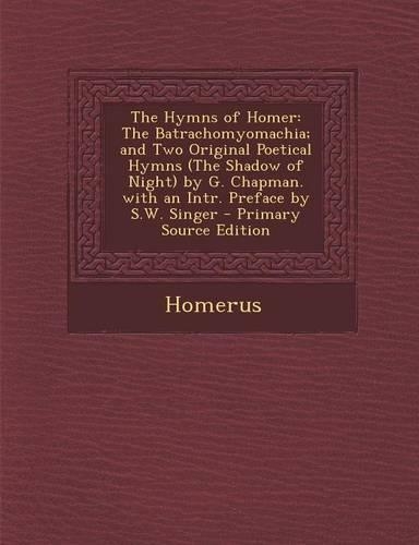 The Hymns of Homer: The Batrachomyomachia; And Two Original Poetical Hymns (the Shadow of Night) by G. Chapman. with an Intr. Preface by S.W. Singer(English)