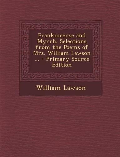 Frankincense and Myrrh: Selections from the Poems of Mrs. William Lawson ...
