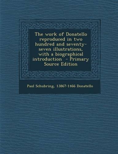 The Work of Donatello Reproduced in Two Hundred and Seventy-Seven Illustrations, with a Biographical Introduction