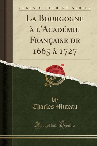 La Bourgogne À l'Académie Française de 1665 À 1727 (Classic Reprint)