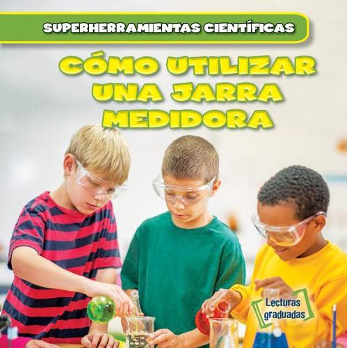 Cómo Utilizar Una Jarra Medidora (Using Measuring Cups): (Superherramientas Científicas (Super Science Tools))