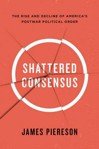 Shattered Consensus: The Rise and Decline of America's Postwar Political Order