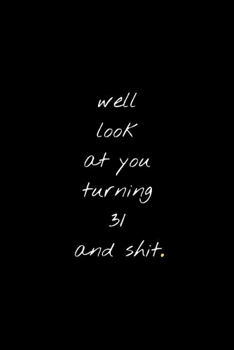 Well Look At You Turning 31 And Shit